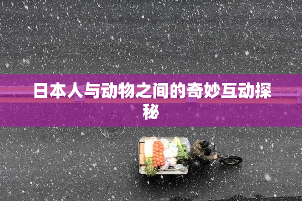 日本人与动物之间的奇妙互动探秘