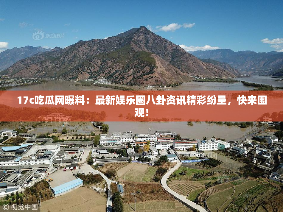17c吃瓜网曝料：最新娱乐圈八卦资讯精彩纷呈，快来围观！