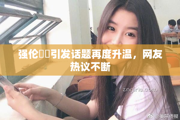 强伦妺妺引发话题再度升温，网友热议不断
