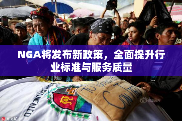 NGA将发布新政策，全面提升行业标准与服务质量