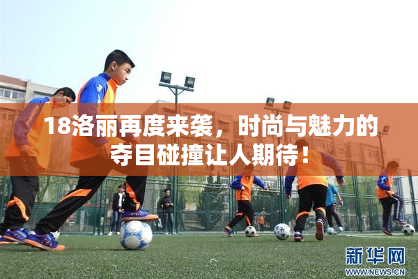 18洛丽再度来袭，时尚与魅力的夺目碰撞让人期待！