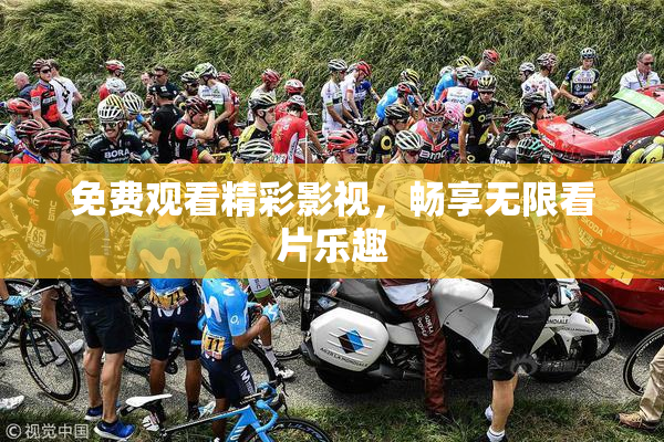 免费观看精彩影视，畅享无限看片乐趣