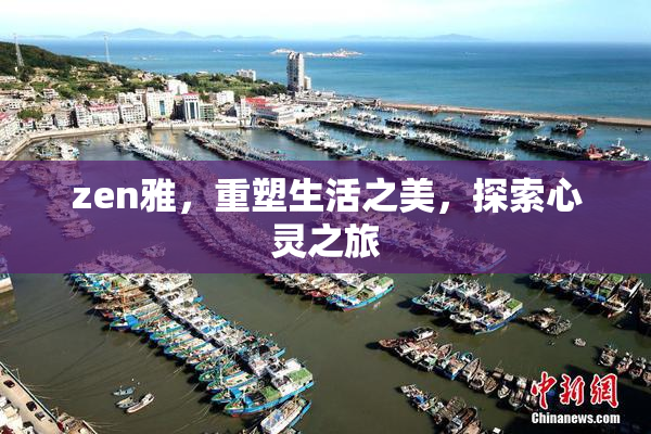 zen雅，重塑生活之美，探索心灵之旅