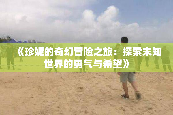 《珍妮的奇幻冒险之旅：探索未知世界的勇气与希望》