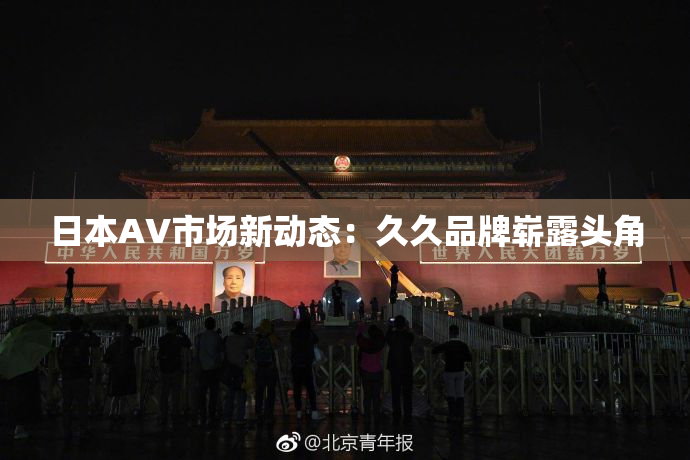 日本AV市场新动态：久久品牌崭露头角