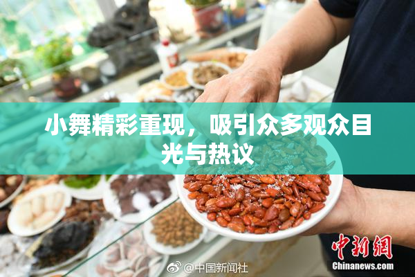 小舞精彩重现，吸引众多观众目光与热议