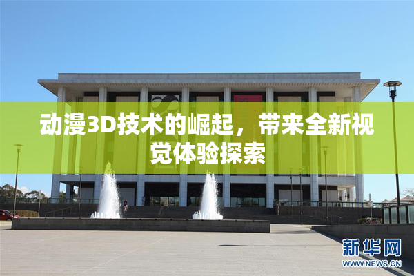 动漫3D技术的崛起，带来全新视觉体验探索
