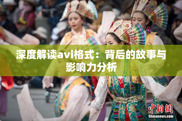 深度解读avi格式：背后的故事与影响力分析