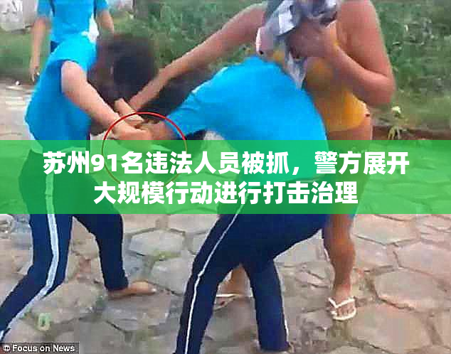 苏州91名违法人员被抓，警方展开大规模行动进行打击治理