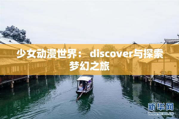 少女动漫世界： discover与探索梦幻之旅