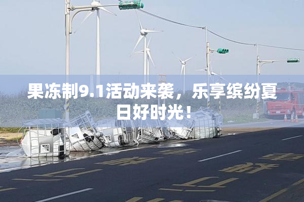 果冻制9.1活动来袭，乐享缤纷夏日好时光！