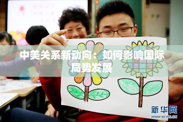 中美关系新动向：如何影响国际局势发展