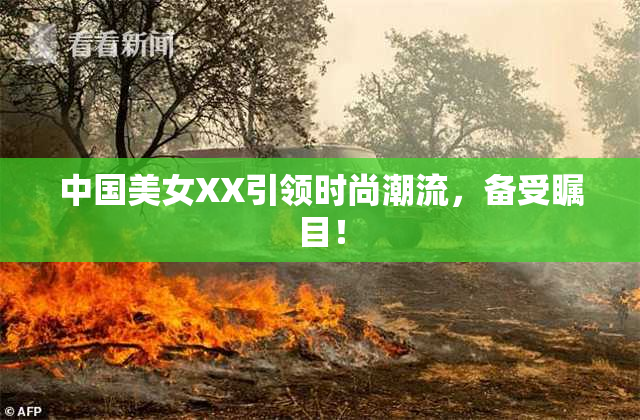 中国美女XX引领时尚潮流，备受瞩目！