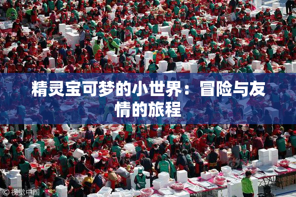 精灵宝可梦的小世界：冒险与友情的旅程
