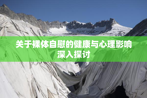 关于裸体自慰的健康与心理影响深入探讨