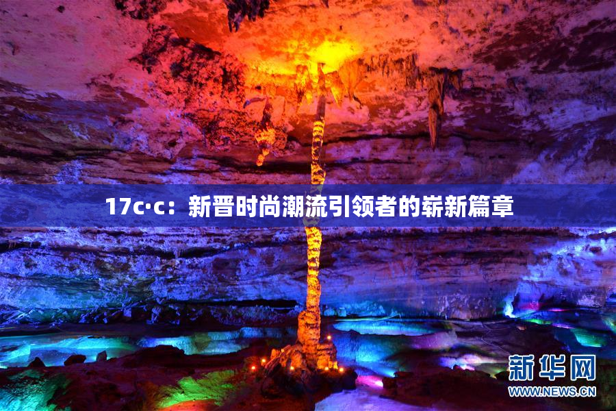 17c·c：新晋时尚潮流引领者的崭新篇章