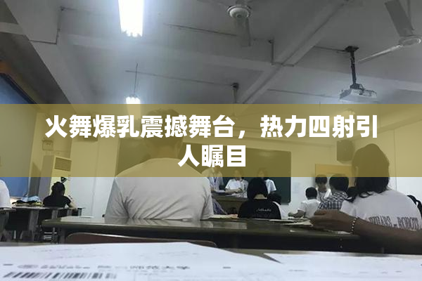 火舞爆乳震撼舞台，热力四射引人瞩目