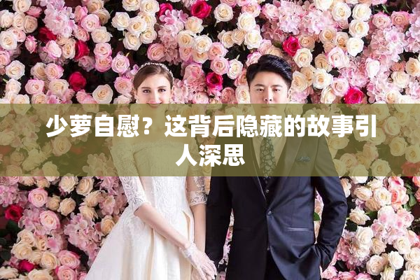 少萝自慰？这背后隐藏的故事引人深思