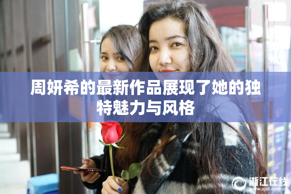 周妍希的最新作品展现了她的独特魅力与风格
