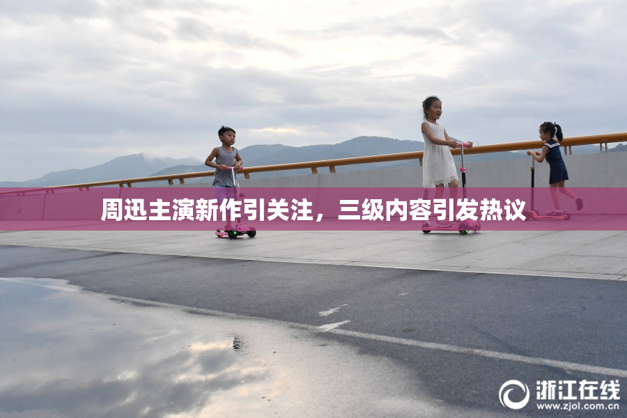 周迅主演新作引关注，三级内容引发热议