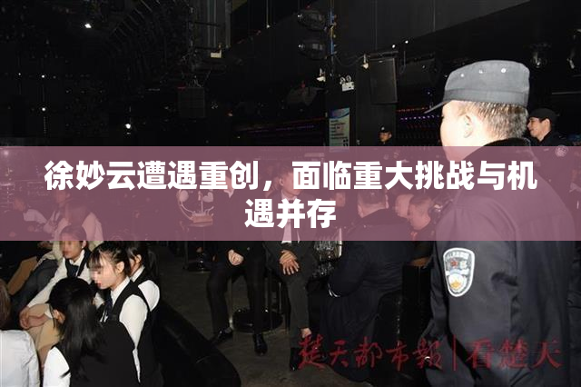 徐妙云遭遇重创，面临重大挑战与机遇并存