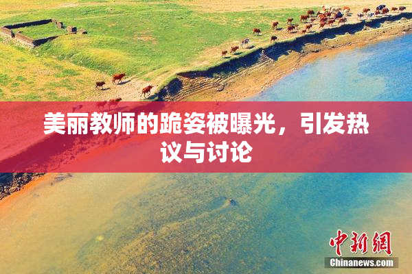 美丽教师的跪姿被曝光，引发热议与讨论