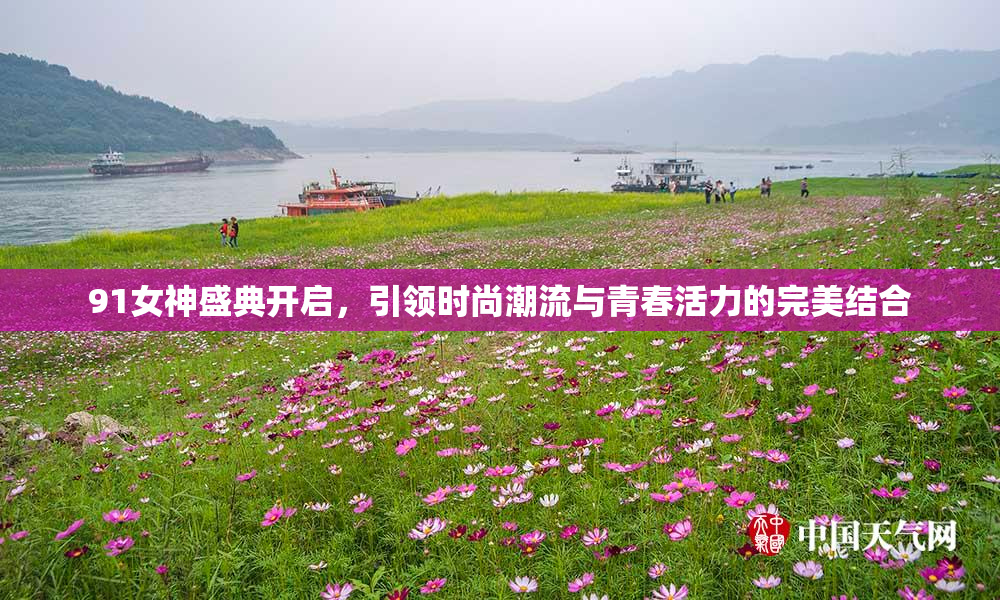91女神盛典开启，引领时尚潮流与青春活力的完美结合