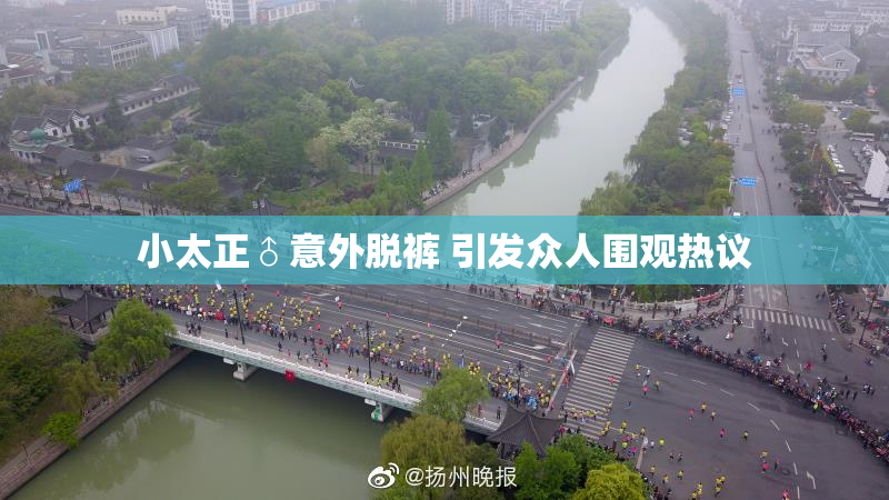 小太正♂意外脱裤 引发众人围观热议