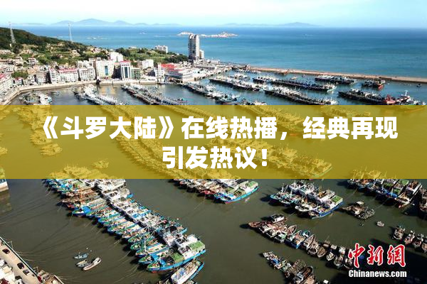《斗罗大陆》在线热播，经典再现引发热议！