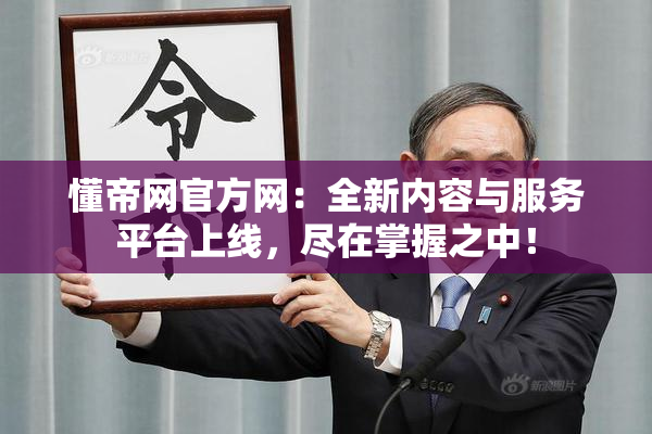 懂帝网官方网：全新内容与服务平台上线，尽在掌握之中！