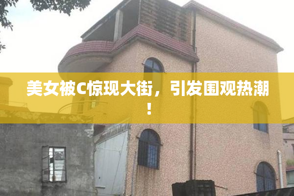 美女被C惊现大街，引发围观热潮！