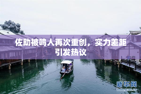 佐助被鸣人再次重创，实力差距引发热议
