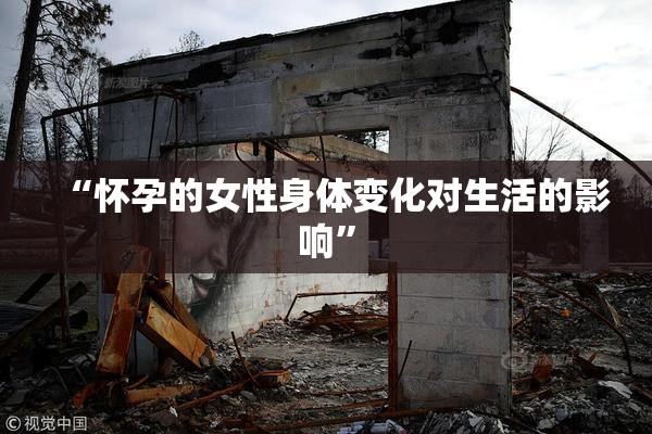 “怀孕的女性身体变化对生活的影响”