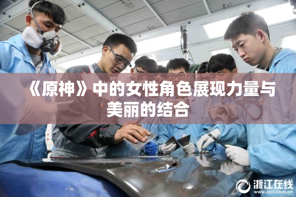 《原神》中的女性角色展现力量与美丽的结合