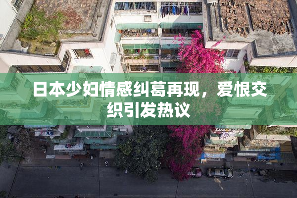 日本少妇情感纠葛再现，爱恨交织引发热议