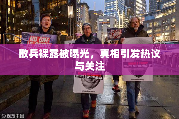 散兵裸露被曝光，真相引发热议与关注