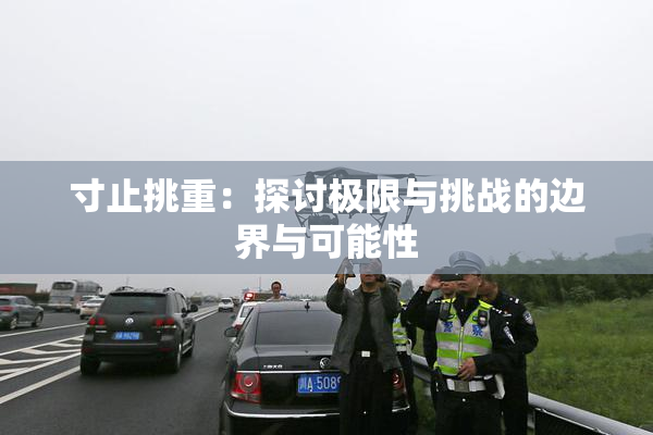 寸止挑重：探讨极限与挑战的边界与可能性