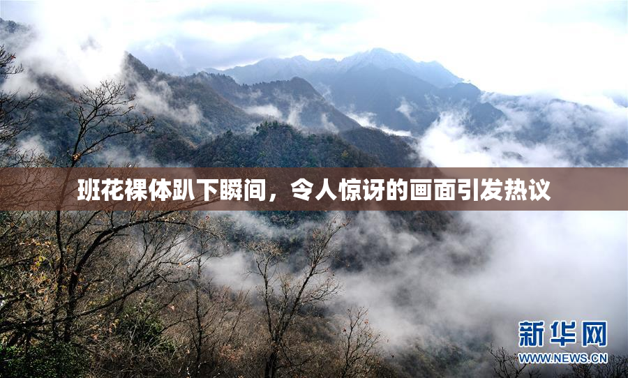 班花裸体趴下瞬间，令人惊讶的画面引发热议
