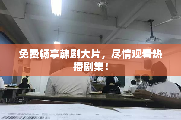 免费畅享韩剧大片，尽情观看热播剧集！