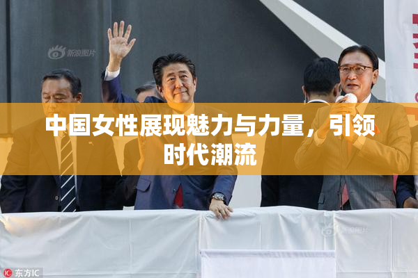中国女性展现魅力与力量，引领时代潮流