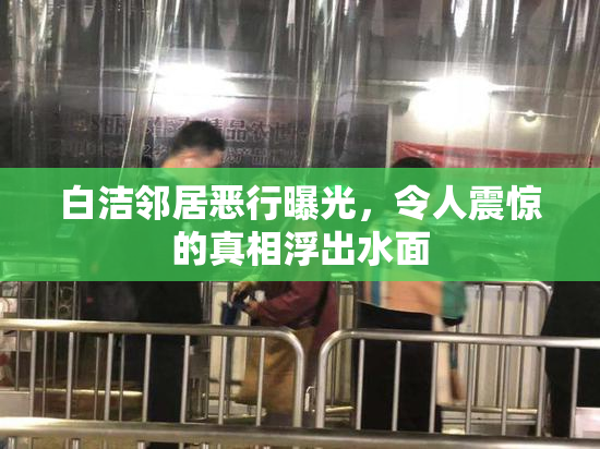 白洁邻居恶行曝光，令人震惊的真相浮出水面