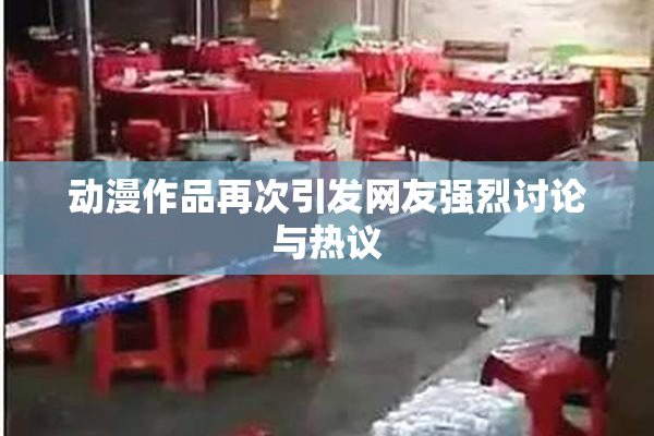 动漫作品再次引发网友强烈讨论与热议