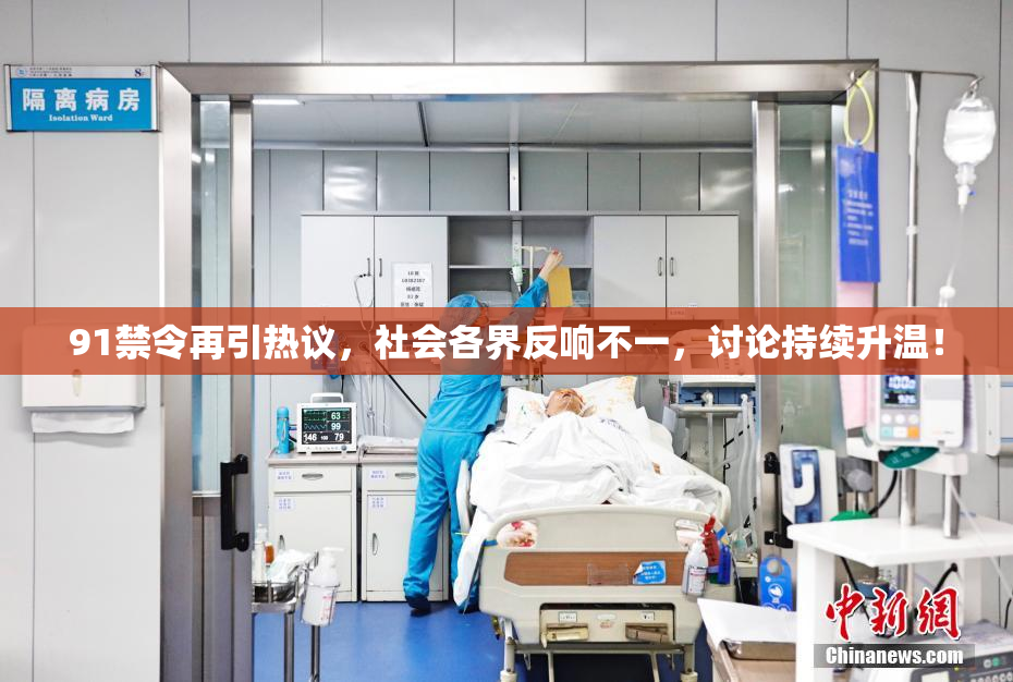 91禁令再引热议，社会各界反响不一，讨论持续升温！