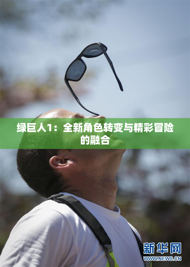 绿巨人1：全新角色转变与精彩冒险的融合