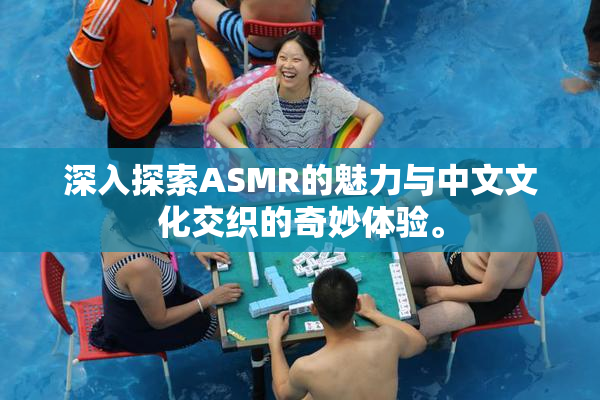 深入探索ASMR的魅力与中文文化交织的奇妙体验。