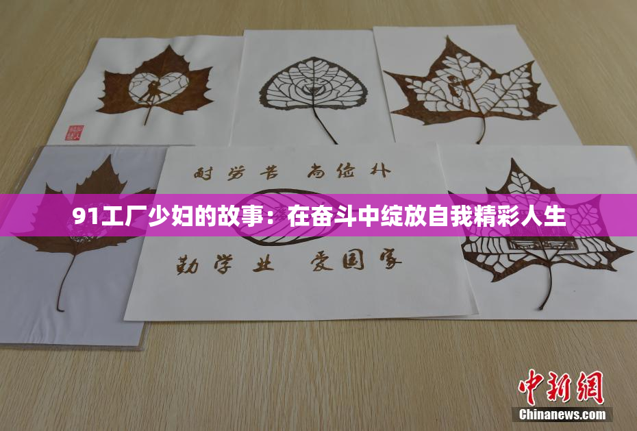 91工厂少妇的故事：在奋斗中绽放自我精彩人生