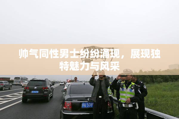 帅气同性男士纷纷涌现，展现独特魅力与风采