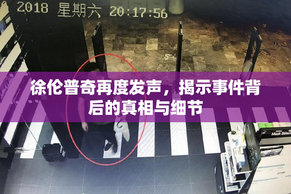 徐伦普奇再度发声，揭示事件背后的真相与细节