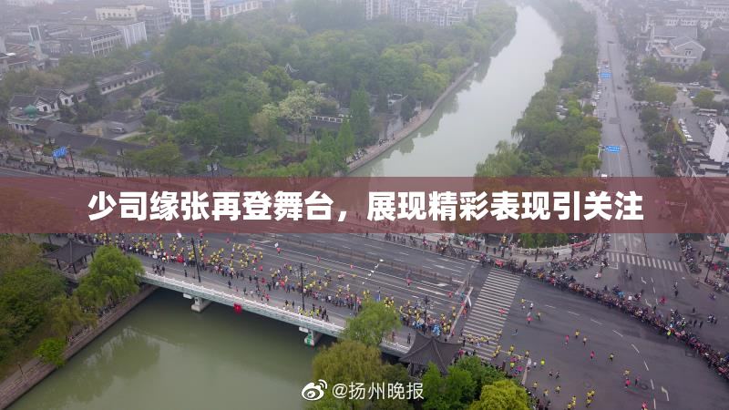 少司缘张再登舞台，展现精彩表现引关注