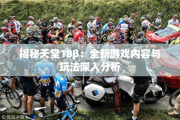 揭秘天堂18β：全新游戏内容与玩法深入分析